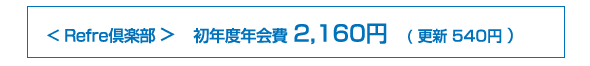 Refre倶楽部 初年度年会費 3,675円 ( 更新 3,150円 )