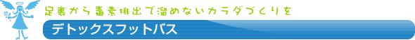 デトックスフットバス　～足裏から毒素排出で溜めないカラダづくりを～