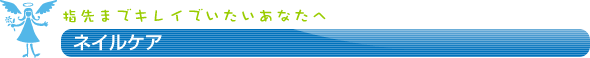 ネイルケア　～指先までキレイでいたいあなたへ～